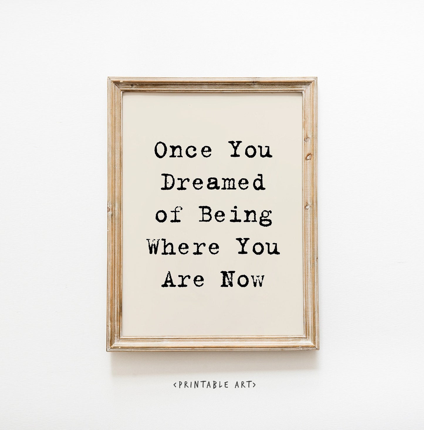 Once You Dreamed of Being Were You Are Now Quote Print, Affirmations Print, Digital Download, Typography art